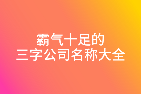 霸气十足的三字公司名称大全