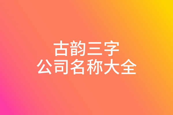 古韵三字公司名称大全