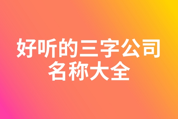 好听的三字公司名称大全