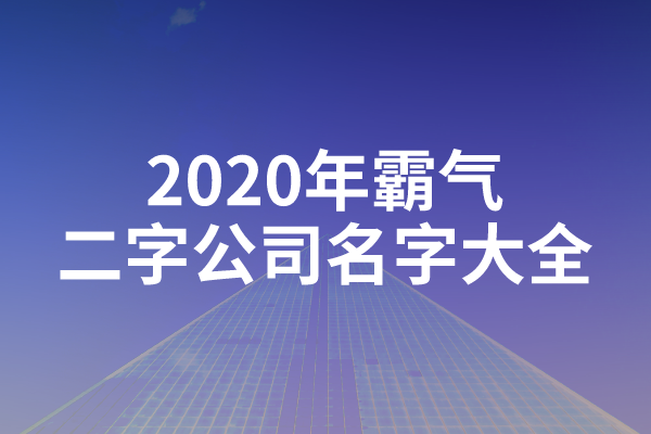 2020年霸气二字公司名字大全