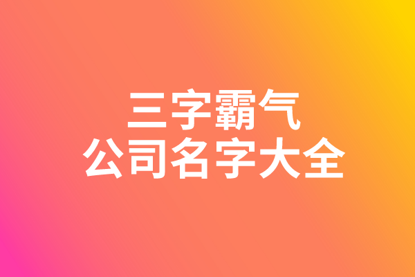 三字霸气公司名字大全