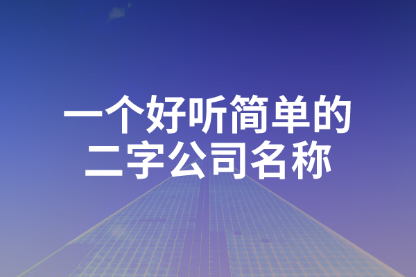 一个好听简单的二字公司名称，竟然有这么好！