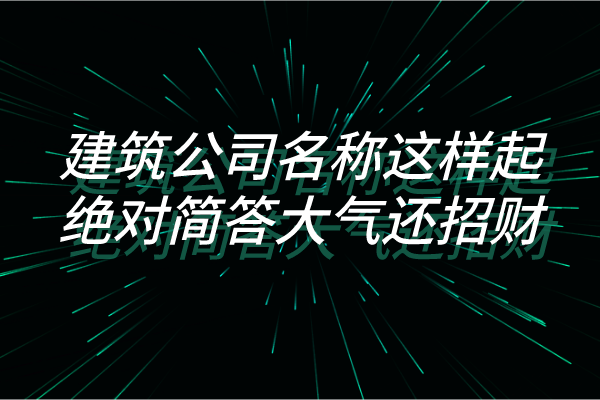 建筑公司名称这样起，绝对简答大气还招财！