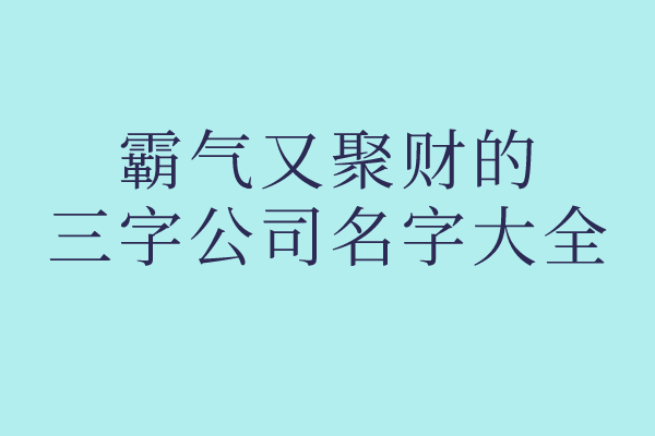 霸气又聚财的三字公司名字大全