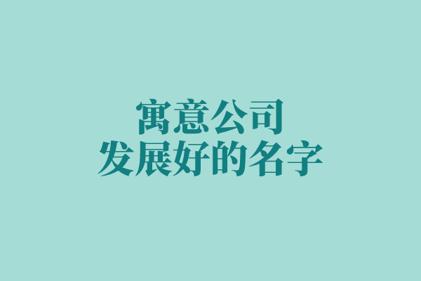 关于寓意公司发展好的名字你都知道多少