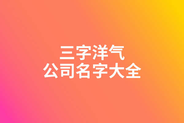 三字洋气公司名字大全
