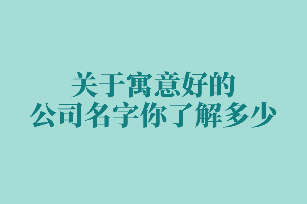关于寓意好的公司名字你了解多少