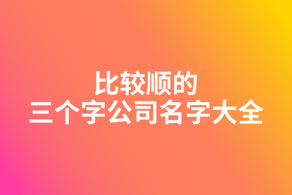 比较顺的三个字公司名字大全