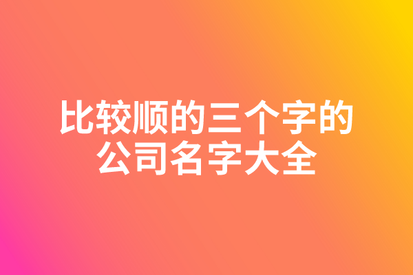 比较顺的三个字的公司名字大全