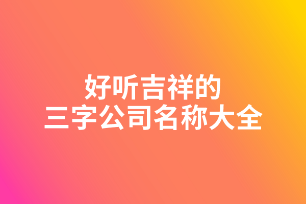 好听吉祥的三字公司名称大全