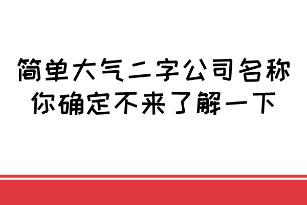 简单大气二字公司名称，你确定不来了解一下？