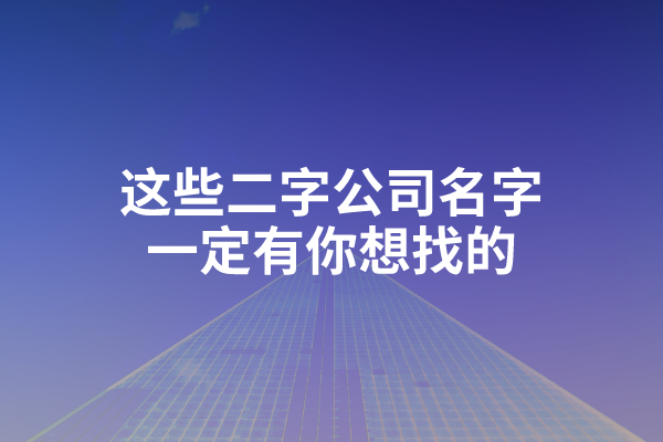 这些二字公司名字，一定有你想找的