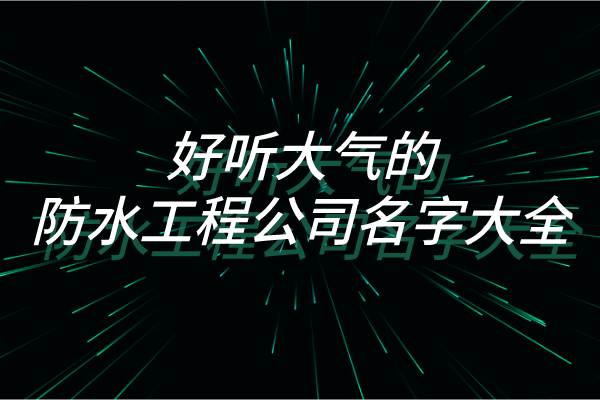 好听大气的防水工程公司名字大全是你要的吗