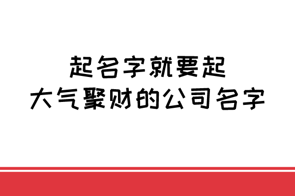 起名字就要起大气聚财的公司名字