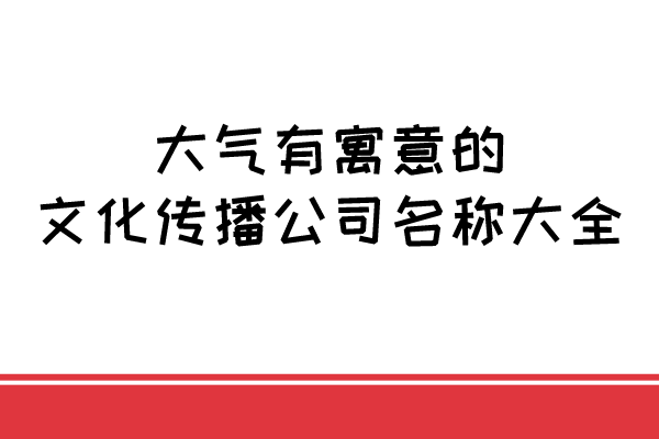 大气有寓意的文化传播公司名称大全