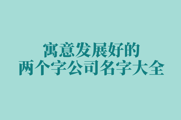 寓意发展好的两个字公司名字大全