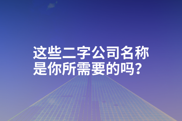 这些二字公司名称是你所需要的吗？