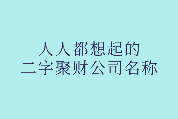 独家分享：人人都想起的二字聚财公司名称