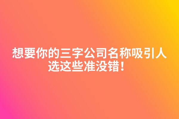 想要你的三字公司名称吸引人，选这些准没错！