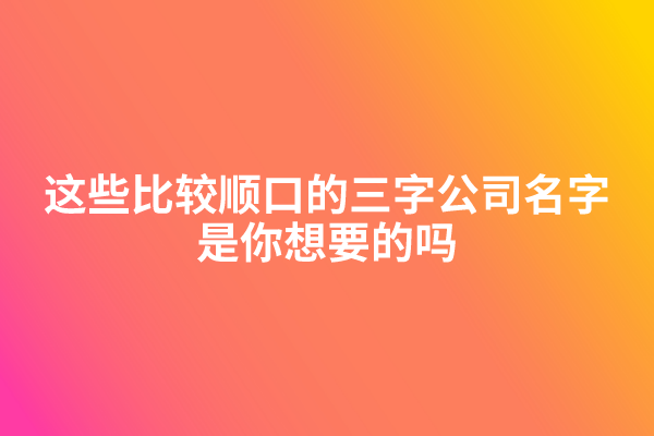 这些比较顺口的三字公司名字，是你想要的吗