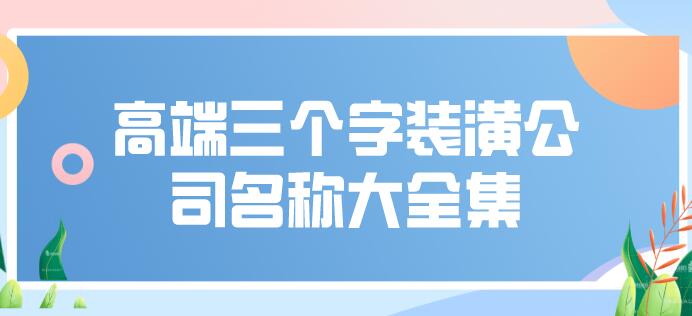 高端三个字装潢公司名称大全集