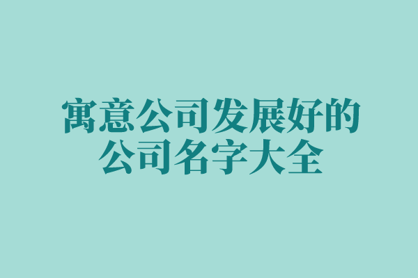 寓意公司发展好的公司名字大全
