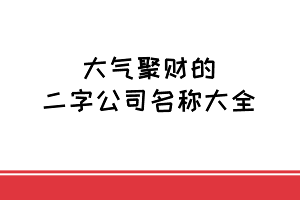 大气聚财的二字公司名称大全，你需要吗？