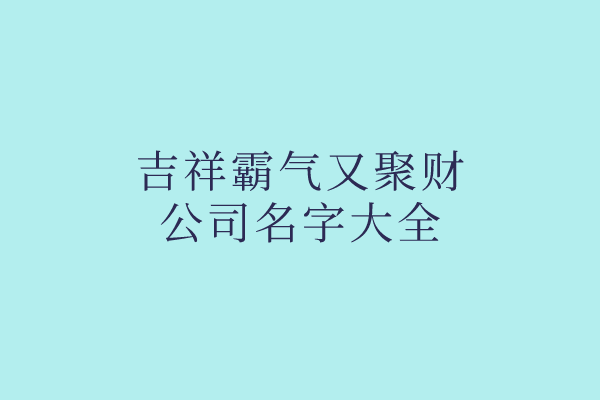 吉祥霸气又聚财的公司名字大全