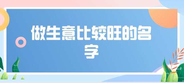 你知道哪些做生意比较旺的名字吗