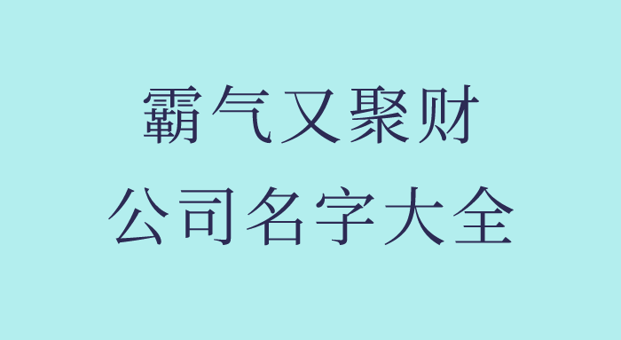 霸气又聚财的公司名称大全