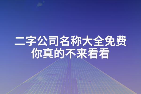 二字公司名称大全免费，你真的不来看看