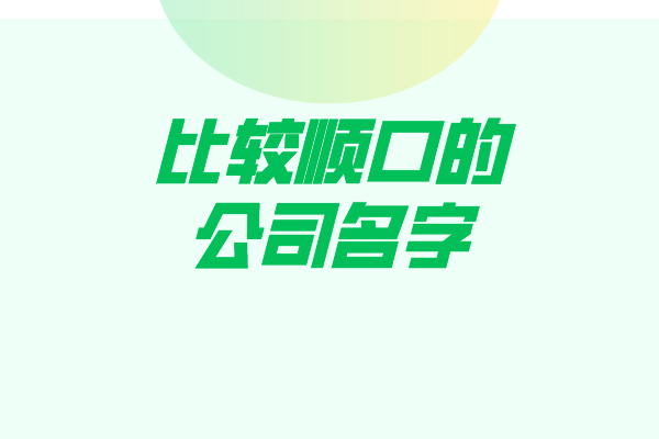 这些比较顺口的公司名字是你要找的吗？