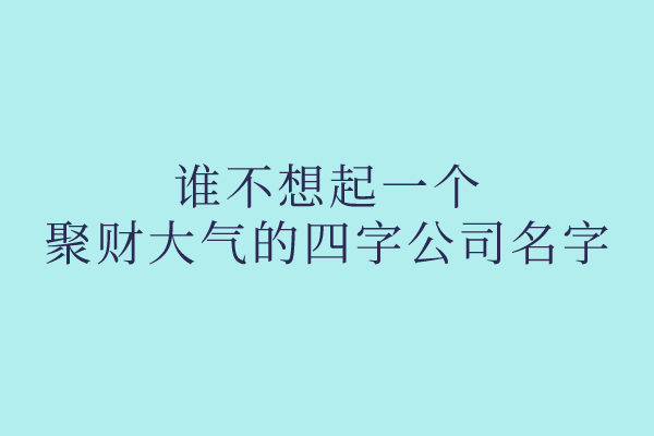 谁不想起一个聚财大气的四字公司名字