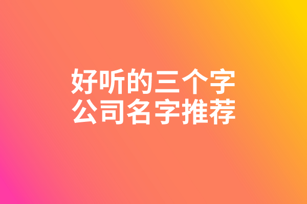 好听的三个字公司名字推荐