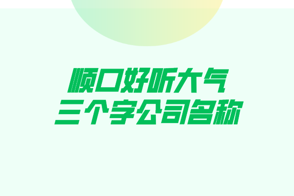 顺口好听大气的三个字公司名称