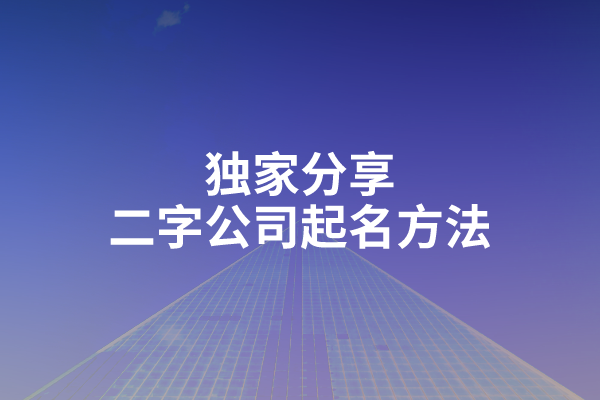 独家分享：二字公司起名方法