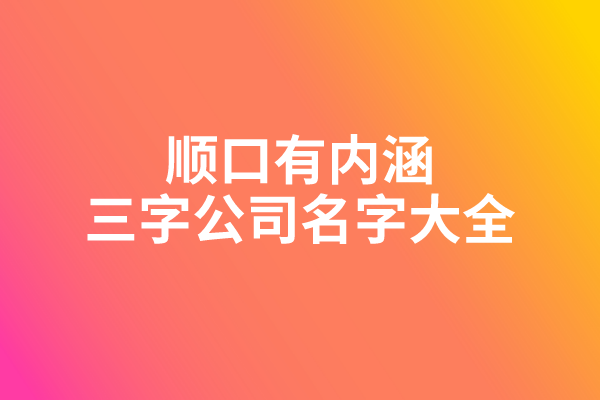 顺口有内涵的三字公司名字大全