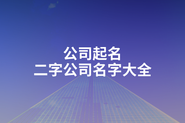 公司起名二字公司名字大全