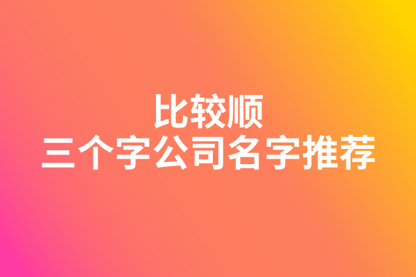 比较顺的三个字公司名字推荐