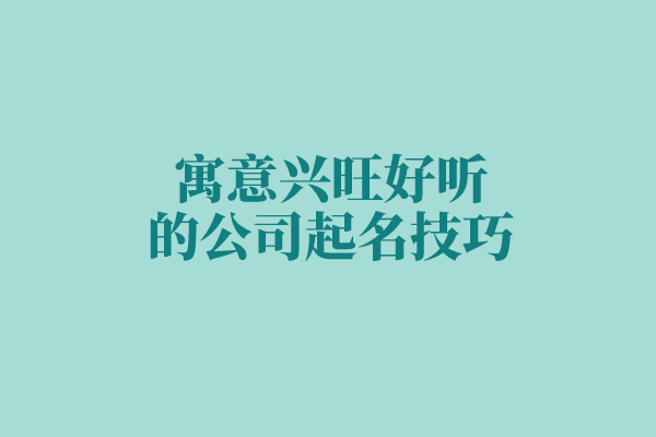寓意兴旺好听的公司起名技巧