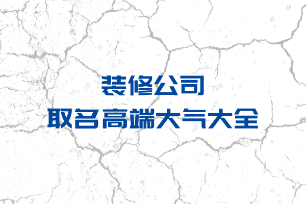 公司起名：装修公司取名高端大气大全