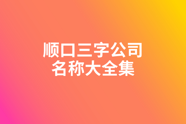 顺口三字公司名称大全集