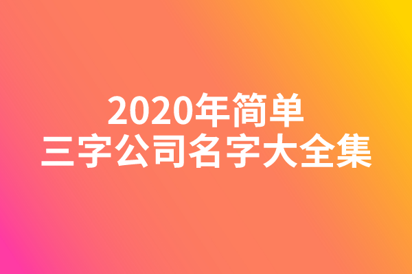 2020年简单三字公司名字大全集