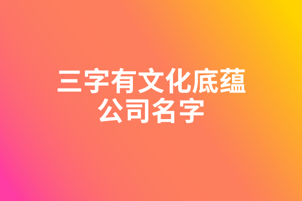 三字有文化底蕴的公司名字