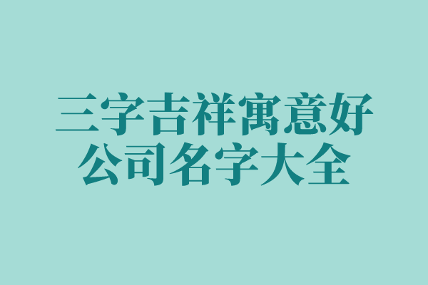 三字吉祥寓意好公司名字大全