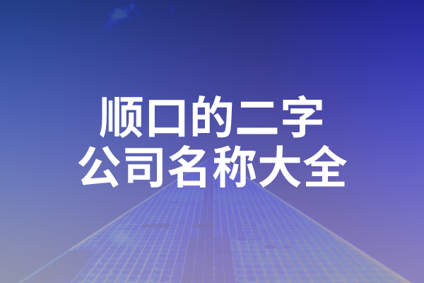 顺口的二字公司名称大全