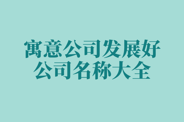 寓意公司发展好的公司名称大全
