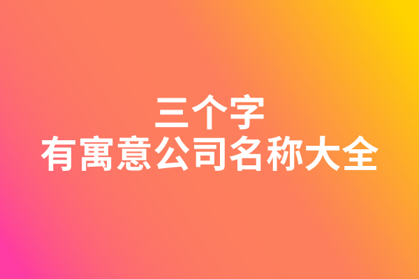 三个字有寓意公司名称大全