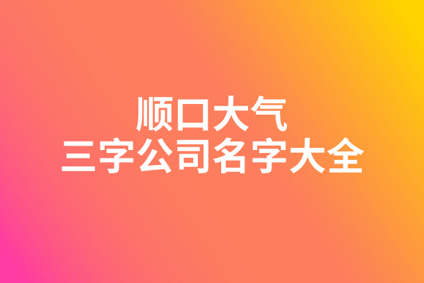顺口大气的三字公司名字大全