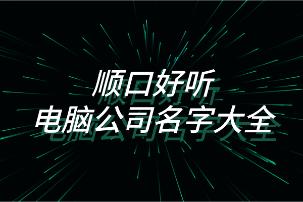 顺口好听的电脑公司名字大全